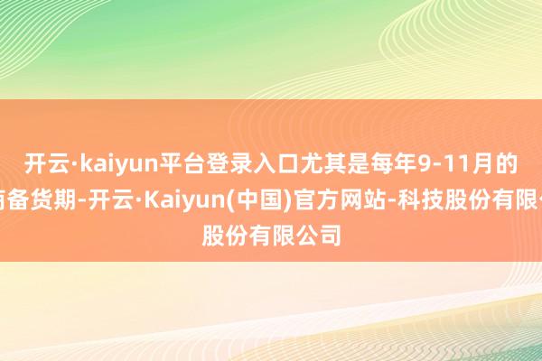 开云·kaiyun平台登录入口尤其是每年9-11月的电商备货期-开云·Kaiyun(中国)官方网站-科技股份有限公司