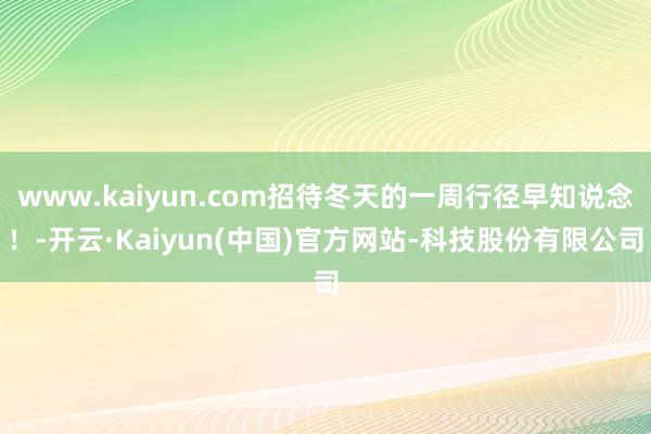 www.kaiyun.com招待冬天的一周行径早知说念！-开云·Kaiyun(中国)官方网站-科技股份有限公司