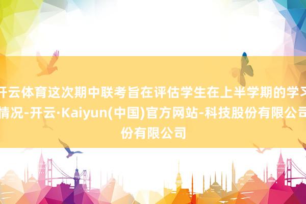 开云体育这次期中联考旨在评估学生在上半学期的学习情况-开云·Kaiyun(中国)官方网站-科技股份有限公司