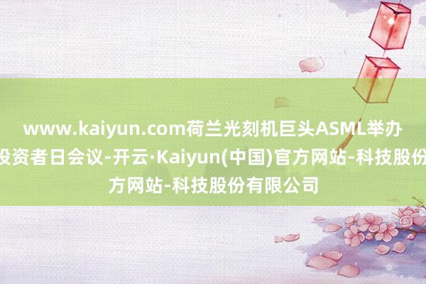 www.kaiyun.com荷兰光刻机巨头ASML举办2024 年投资者日会议-开云·Kaiyun(中国)官方网站-科技股份有限公司
