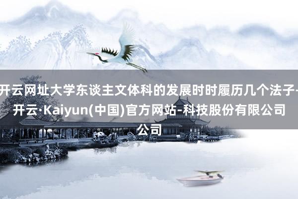 开云网址大学东谈主文体科的发展时时履历几个法子-开云·Kaiyun(中国)官方网站-科技股份有限公司