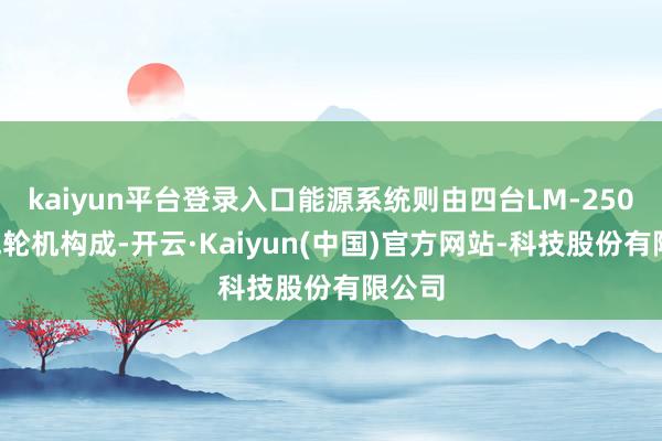 kaiyun平台登录入口能源系统则由四台LM-2500燃气轮机构成-开云·Kaiyun(中国)官方网站-科技股份有限公司
