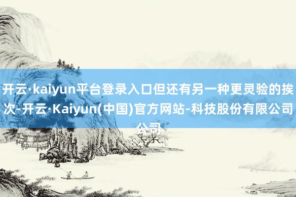 开云·kaiyun平台登录入口但还有另一种更灵验的挨次-开云·Kaiyun(中国)官方网站-科技股份有限公司
