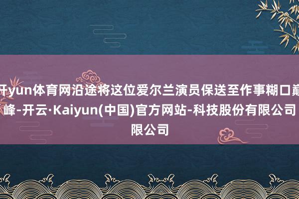 开yun体育网沿途将这位爱尔兰演员保送至作事糊口巅峰-开云·Kaiyun(中国)官方网站-科技股份有限公司