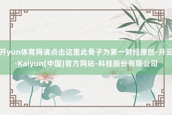 开yun体育网请点击这里此骨子为第一财经原创-开云·Kaiyun(中国)官方网站-科技股份有限公司