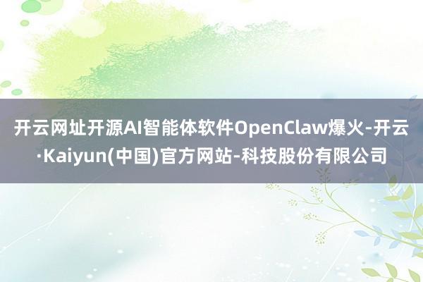 开云网址开源AI智能体软件OpenClaw爆火-开云·Kaiyun(中国)官方网站-科技股份有限公司