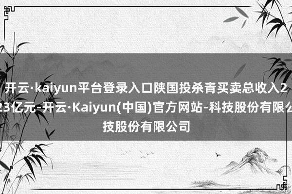 开云·kaiyun平台登录入口陕国投杀青买卖总收入29.23亿元-开云·Kaiyun(中国)官方网站-科技股份有限公司