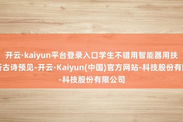 开云·kaiyun平台登录入口学生不错用智能器用扶直分析古诗预见-开云·Kaiyun(中国)官方网站-科技股份有限公司