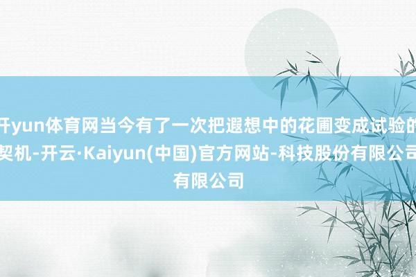 开yun体育网当今有了一次把遐想中的花圃变成试验的契机-开云·Kaiyun(中国)官方网站-科技股份有限公司
