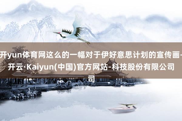开yun体育网这么的一幅对于伊好意思计划的宣传画-开云·Kaiyun(中国)官方网站-科技股份有限公司