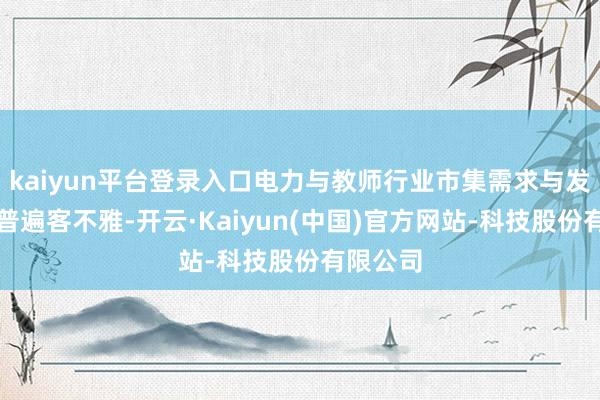 kaiyun平台登录入口电力与教师行业市集需求与发展后劲普遍客不雅-开云·Kaiyun(中国)官方网站-科技股份有限公司