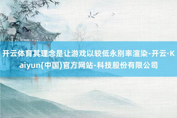 开云体育其理念是让游戏以较低永别率渲染-开云·Kaiyun(中国)官方网站-科技股份有限公司