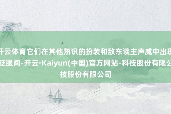 开云体育它们在其他熟识的扮装和敌东谈主声威中出现了眨眼间-开云·Kaiyun(中国)官方网站-科技股份有限公司