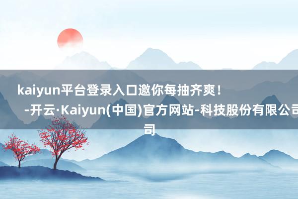 kaiyun平台登录入口邀你每抽齐爽！                       -开云·Kaiyun(中国)官方网站-科技股份有限公司