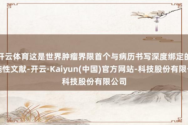 开云体育这是世界肿瘤界限首个与病历书写深度绑定的设施性文献-开云·Kaiyun(中国)官方网站-科技股份有限公司