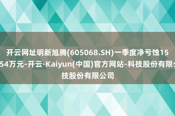 开云网址明新旭腾(605068.SH)一季度净亏蚀1541.54万元-开云·Kaiyun(中国)官方网站-科技股份有限公司