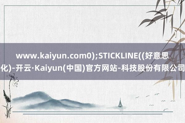 www.kaiyun.com0);STICKLINE((好意思化)-开云·Kaiyun(中国)官方网站-科技股份有限公司