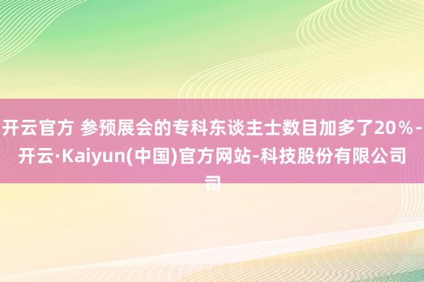 开云官方 参预展会的专科东谈主士数目加多了20％-开云·Kaiyun(中国)官方网站-科技股份有限公司
