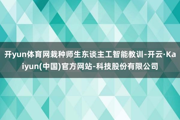 开yun体育网栽种师生东谈主工智能教训-开云·Kaiyun(中国)官方网站-科技股份有限公司