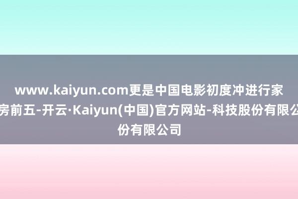 www.kaiyun.com更是中国电影初度冲进行家票房前五-开云·Kaiyun(中国)官方网站-科技股份有限公司