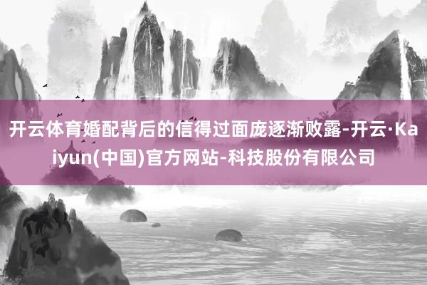 开云体育婚配背后的信得过面庞逐渐败露-开云·Kaiyun(中国)官方网站-科技股份有限公司