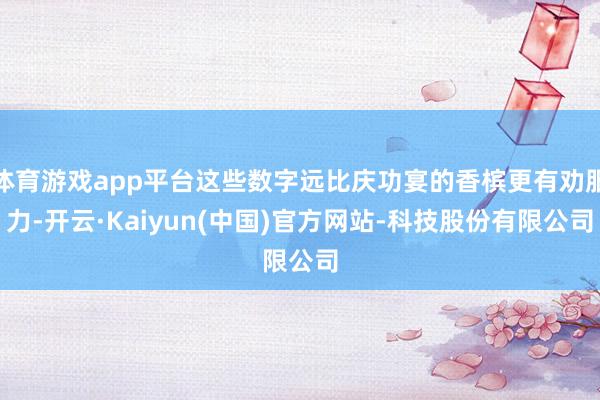 体育游戏app平台这些数字远比庆功宴的香槟更有劝服力-开云·Kaiyun(中国)官方网站-科技股份有限公司