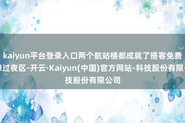 kaiyun平台登录入口两个航站楼都成就了搭客免费休憩过夜区-开云·Kaiyun(中国)官方网站-科技股份有限公司
