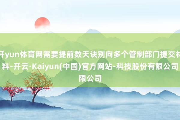 开yun体育网需要提前数天诀别向多个管制部门提交材料-开云·Kaiyun(中国)官方网站-科技股份有限公司