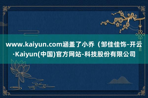 www.kaiyun.com涵盖了小乔（邹佳佳饰-开云·Kaiyun(中国)官方网站-科技股份有限公司