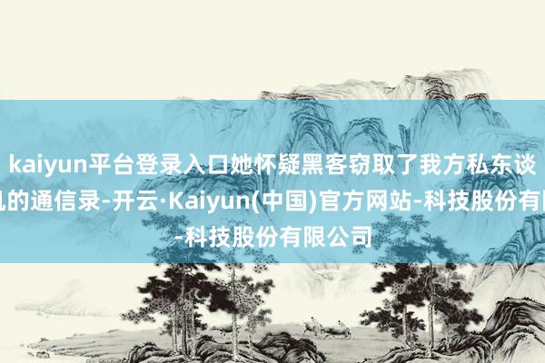kaiyun平台登录入口她怀疑黑客窃取了我方私东谈主手机的通信录-开云·Kaiyun(中国)官方网站-科技股份有限公司
