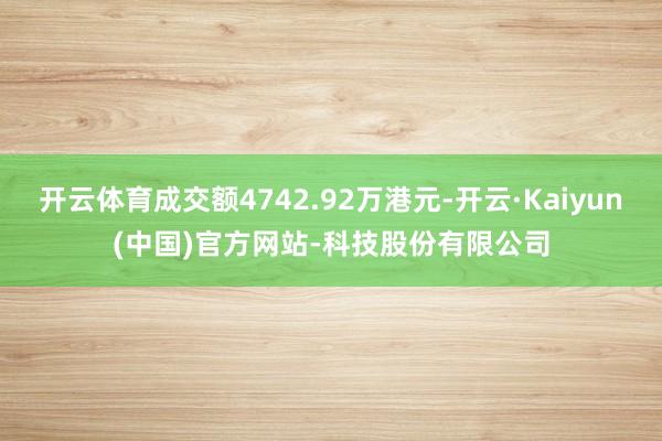 开云体育成交额4742.92万港元-开云·Kaiyun(中国)官方网站-科技股份有限公司