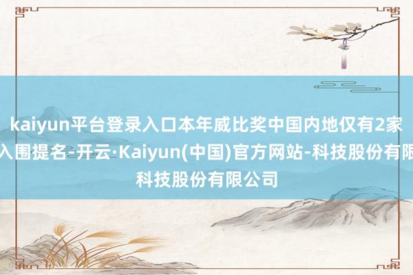 kaiyun平台登录入口本年威比奖中国内地仅有2家机构入围提名-开云·Kaiyun(中国)官方网站-科技股份有限公司