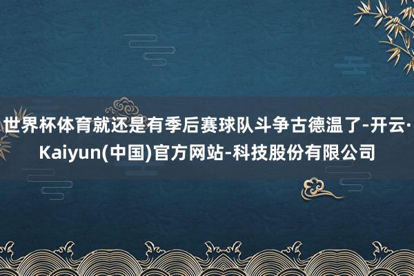 世界杯体育就还是有季后赛球队斗争古德温了-开云·Kaiyun(中国)官方网站-科技股份有限公司