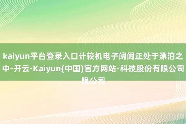 kaiyun平台登录入口计较机电子阛阓正处于漂泊之中-开云·Kaiyun(中国)官方网站-科技股份有限公司