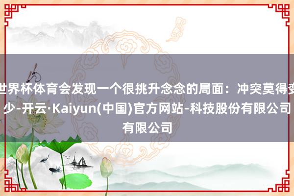 世界杯体育会发现一个很挑升念念的局面：冲突莫得变少-开云·Kaiyun(中国)官方网站-科技股份有限公司