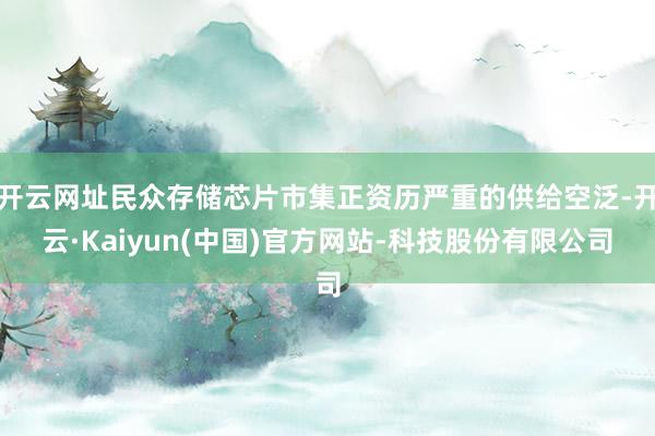 开云网址民众存储芯片市集正资历严重的供给空泛-开云·Kaiyun(中国)官方网站-科技股份有限公司