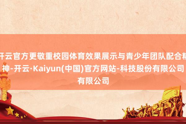 开云官方更敬重校园体育效果展示与青少年团队配合精神-开云·Kaiyun(中国)官方网站-科技股份有限公司