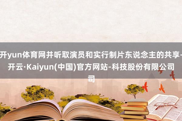 开yun体育网并听取演员和实行制片东说念主的共享-开云·Kaiyun(中国)官方网站-科技股份有限公司
