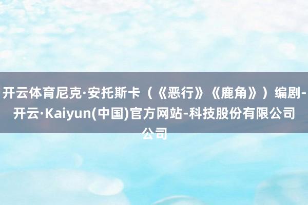 开云体育尼克·安托斯卡（《恶行》《鹿角》）编剧-开云·Kaiyun(中国)官方网站-科技股份有限公司
