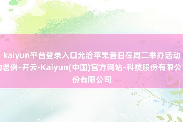 kaiyun平台登录入口允洽苹果昔日在周二举办活动的老例-开云·Kaiyun(中国)官方网站-科技股份有限公司