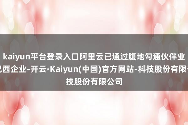 kaiyun平台登录入口阿里云已通过腹地勾通伙伴业绩巴西企业-开云·Kaiyun(中国)官方网站-科技股份有限公司