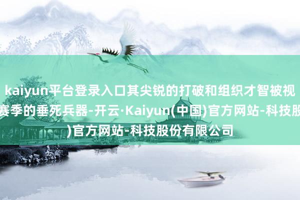 kaiyun平台登录入口其尖锐的打破和组织才智被视为上海队新赛季的垂死兵器-开云·Kaiyun(中国)官方网站-科技股份有限公司