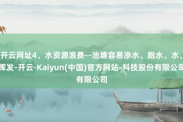 开云网址4、水资源浪费--池塘容易渗水、跑水、水、挥发-开云·Kaiyun(中国)官方网站-科技股份有限公司