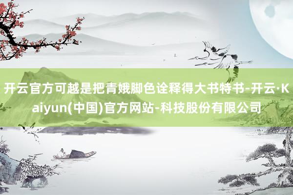 开云官方可越是把青娥脚色诠释得大书特书-开云·Kaiyun(中国)官方网站-科技股份有限公司