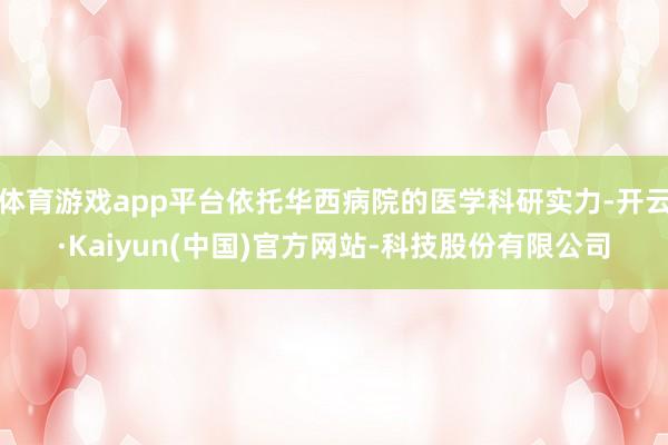 体育游戏app平台依托华西病院的医学科研实力-开云·Kaiyun(中国)官方网站-科技股份有限公司