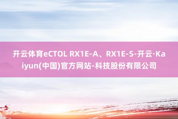 开云体育eCTOL RX1E-A、RX1E-S-开云·Kaiyun(中国)官方网站-科技股份有限公司