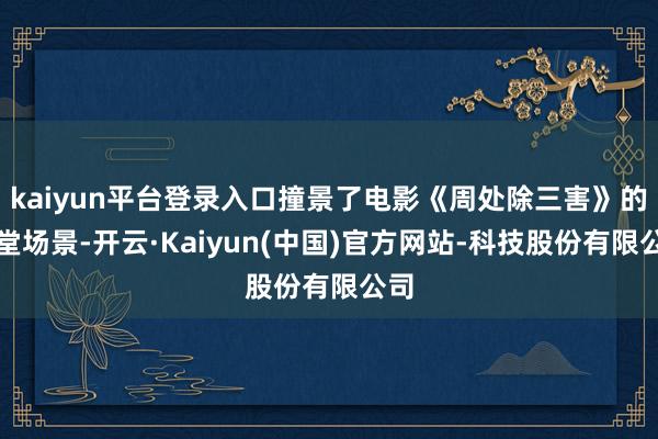 kaiyun平台登录入口撞景了电影《周处除三害》的灵堂场景-开云·Kaiyun(中国)官方网站-科技股份有限公司