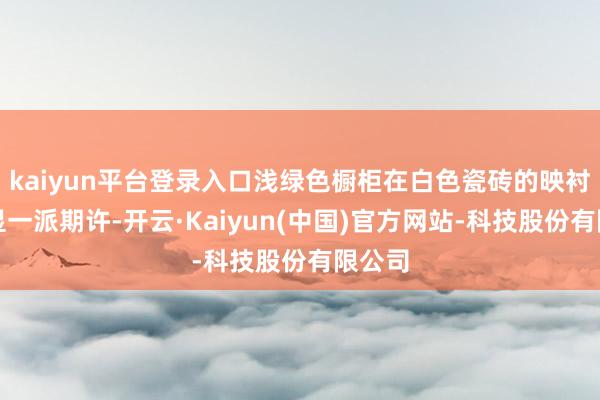 kaiyun平台登录入口浅绿色橱柜在白色瓷砖的映衬下尽显一派期许-开云·Kaiyun(中国)官方网站-科技股份有限公司
