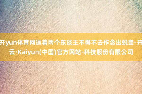开yun体育网逼着两个东谈主不得不去作念出蜕变-开云·Kaiyun(中国)官方网站-科技股份有限公司