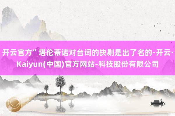 开云官方”塔伦蒂诺对台词的抉剔是出了名的-开云·Kaiyun(中国)官方网站-科技股份有限公司